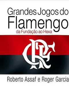 Livro Grandes Jogos do Flamengo. Da Fundação ao Hexa - Volume 1 - Resumo, Resenha, PDF, etc.