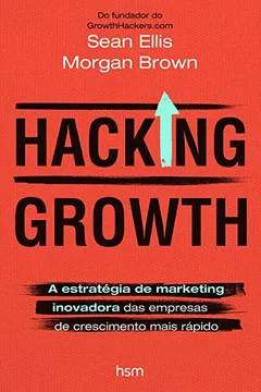 Livro Hacking Growth. A Estratégia de Marketing Inovadora das Empresas de Crescimento Mais Rápido - Resumo, Resenha, PDF, etc.