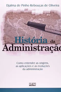 Livro História da Administração. Como Entender as Origens, as Aplicações e as Evoluções da Administração - Resumo, Resenha, PDF, etc.