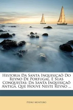 Livro Historia Da Santa Inquisicao Do Reyno de Portugal, E Suas Conquistas: Da Santa Inquisicao Antiga, Que Houve Neste Reyno ... - Resumo, Resenha, PDF, etc.