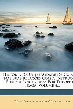 Livro Historia Da Universidade de Coimbra NAS Suas Rela Es Com a Instruc O Publica Portugueza Por Theophilo Braga, Volume 4... - Resumo, Resenha, PDF, etc.