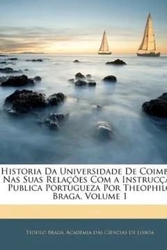 Livro Historia Da Universidade de Coimbra NAS Suas Relacoes Com a Instruccao Publica Portugueza Por Theophilo Braga, Volume 1 - Resumo, Resenha, PDF, etc.