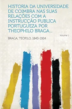 Livro Historia Da Universidade de Coimbra NAS Suas Relacoes Com a Instruccao Publica Portugueza Por Theophilo Braga... Volume 1 - Resumo, Resenha, PDF, etc.