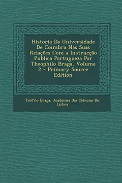 Livro Historia Da Universidade de Coimbra NAS Suas Relacoes Com a Instruccao Publica Portugueza Por Theophilo Braga, Volume 2 - Resumo, Resenha, PDF, etc.