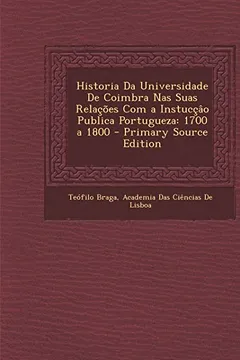Livro Historia Da Universidade de Coimbra NAS Suas Relacoes Com a Instuccao Publica Portugueza: 1700 a 1800 - Primary Source Edition - Resumo, Resenha, PDF, etc.