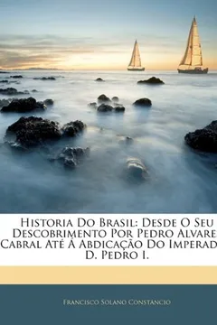 Capa do livro Historia Do Brasil: Desde O Seu Descobrimento Por Pedro Alvares Cabral Ate a Abdicacao Do Imperador D. Pedro I.