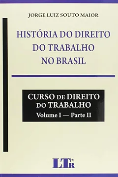 Livro História do Direito do Trabalho no Brasil. Curso de Direito do Trabalho - Volume I. Parte II - Resumo, Resenha, PDF, etc.