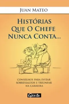 Livro Historias Que O Chefe Nunca Conta.... Conselhos Para Evitar Sobressaltos E Triunfar Na Carreira - Resumo, Resenha, PDF, etc.