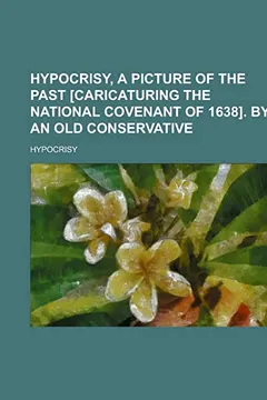 Capa do livro Hypocrisy, a Picture of the Past [Caricaturing the National Covenant of 1638]. by an Old Conservative