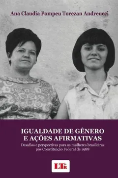 Livro Igualdade de Gênero e Ações Afirmativas. Desafios e Perspectivas Para as Mulheres Brasileiras Pós Constituição Federal de 1988 - Volume 1 - Resumo, Resenha, PDF, etc.
