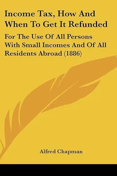 Livro Income Tax, How and When to Get It Refunded: For the Use of All Persons with Small Incomes and of All Residents Abroad (1886) - Resumo, Resenha, PDF, etc.