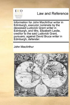 Livro Information for John MacArthur Writer in Edinburgh, Executor Nominate by the Deceased Ludovick Grant Writer in Edinburgh, and Mrs. Elizabeth Leslie, C - Resumo, Resenha, PDF, etc.