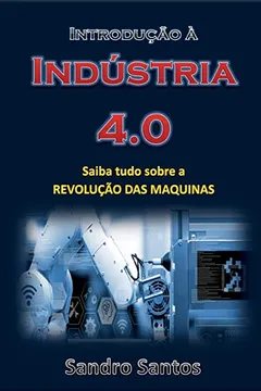 Livro Introdução à Indústria 4.0: Saiba tudo sobre a REVOLUÇÃO DAS MAQUINAS - Resumo, Resenha, PDF, etc.