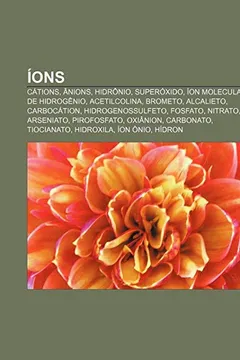 Livro Ions: Cations, Anions, Hidronio, Superoxido, Ion Molecular de Hidrogenio, Acetilcolina, Brometo, Alcalieto, Carbocation, Hid - Resumo, Resenha, PDF, etc.