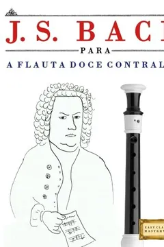 Livro J. S. Bach Para a Flauta Doce Contralto: 10 Pecas Faciles Para a Flauta Doce Contralto Livro Para Principiantes - Resumo, Resenha, PDF, etc.