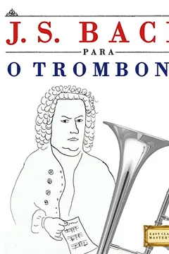 Livro J. S. Bach Para O Trombone: 10 Pecas Faciles Para O Trombone Livro Para Principiantes - Resumo, Resenha, PDF, etc.