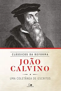 Livro João Calvino. Uma Coletânea de Escritos - Série Clássicos da Reforma - Resumo, Resenha, PDF, etc.