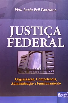 Livro Justiça Federal. Organização, Competência, Administração e Funcionamento - Resumo, Resenha, PDF, etc.
