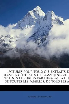 Livro Lectures Pour Tous; Ou, Extraits Des Oeuvres G N Rales de Lamartine, Choisis, Destin?'s Et Publi?'s Par Lui-M M A L'Usage de Toutes Les Familles, de Tous Les Ages - Resumo, Resenha, PDF, etc.
