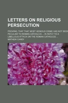 Livro Letters on Religious Persecution; Proving, That That Most Heinous Crime Has Not Been Peculiar to Roman Catholics ... in Reply to a Libellous Attack on - Resumo, Resenha, PDF, etc.