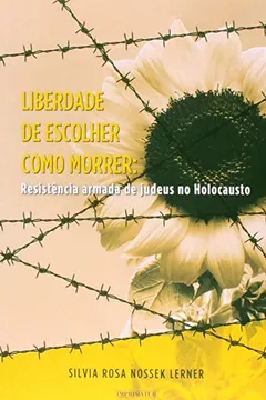 Livro Liberdade de Escolher Como Morrer. Resistência Armada de Judeus no Holocausto - Resumo, Resenha, PDF, etc.