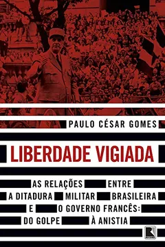 Livro Liberdade vigiada: As relações entre a ditadura militar brasileira e o governo francês: Do golpe à anistia - Resumo, Resenha, PDF, etc.