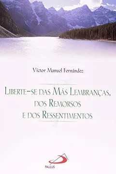 Livro Liberte-Se Das Más Lembranças, Dos Remorsos E Dos Ressentimentos - Resumo, Resenha, PDF, etc.