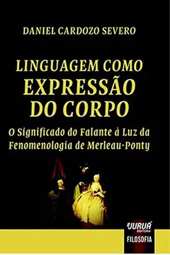Livro Linguagem Como Expressão do Corpo. O Significado do Falante à Luz da Fenomenologia de Merleau-Ponty - Resumo, Resenha, PDF, etc.
