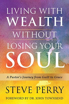 Livro Living with Wealth Without Losing Your Soul: A Pastor S Journey from Guilt to Grace - Resumo, Resenha, PDF, etc.