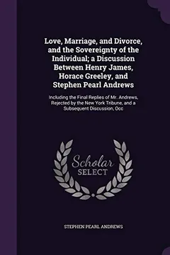 Livro Love, Marriage, and Divorce, and the Sovereignty of the Individual; A Discussion Between Henry James, Horace Greeley, and Stephen Pearl Andrews: ... Tribune, and a Subsequent Discussion, Occ - Resumo, Resenha, PDF, etc.