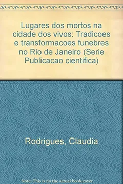 Livro Lugares Dos Mortos Na Cidade Dos Vivos: Tradicoes E Transformacoes Funebres No Rio De Janeiro (Serie Publicacao Cientifica) (Portuguese Edition) - Resumo, Resenha, PDF, etc.