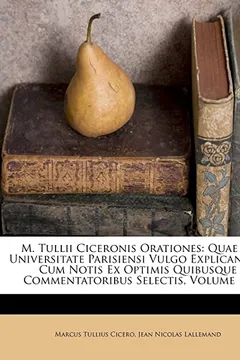 Capa do livro M. Tullii Ciceronis Orationes: Quae in Universitate Parisiensi Vulgo Explicantur, Cum Notis Ex Optimis Quibusque Commentatoribus Selectis, Volume 1..