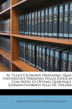 Livro M. Tullii Ciceronis Orationes: Quae in Universitate Parisiensi Vulgo Explicantur, Cum Notis Ex Optimis Quibusque Commentatoribus Selectis, Volume 3 - Resumo, Resenha, PDF, etc.