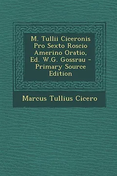 Livro M. Tullii Ciceronis Pro Sexto Roscio Amerino Oratio, Ed. W.G. Gossrau - Primary Source Edition - Resumo, Resenha, PDF, etc.