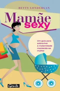Livro Mamae Sexy. Um Guia Para Sobreviver A Maternidade Mantendo-Se Mulher - Resumo, Resenha, PDF, etc.