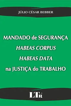 Livro Mandado de Segurança, Habeas Corpus, Habeas Data na Justiça do Trabalho - Resumo, Resenha, PDF, etc.