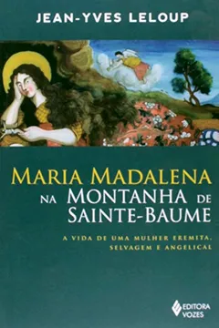Livro Maria Madalena na Montanha de Sainte-Baume. A Vida de Uma Mulher Eremita, Selvagem e Angelical - Resumo, Resenha, PDF, etc.