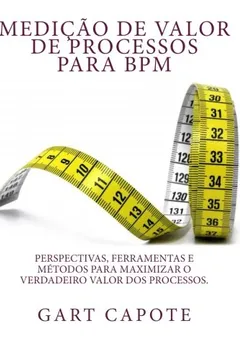 Livro Medicao de Valor de Processos Para Bpm: Perspectivas, Ferramentas E Metodos Para Maximizar O Verdadeiro Valor DOS Processos. - Resumo, Resenha, PDF, etc.