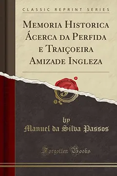 Livro Memoria Historica Ácerca da Perfida e Traiçoeira Amizade Ingleza (Classic Reprint) - Resumo, Resenha, PDF, etc.