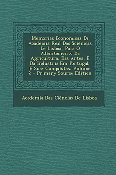 Livro Memorias Economicas Da Academia Real Das Sciencias de Lisboa, Para O Adiantamento Da Agricultura, Das Artes, E Da Industria Em Portugal, E Suas Conqui - Resumo, Resenha, PDF, etc.