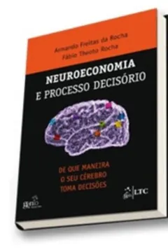 Livro Neuroeconomia e Processo Decisório. De que Maneira o Seu Cérebro Toma Decisões? - Resumo, Resenha, PDF, etc.