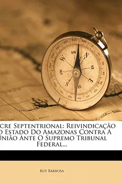 Livro O Acre Septentrional: Reivindica O Do Estado Do Amazonas Contra a Uni O Ante O Supremo Tribunal Federal... - Resumo, Resenha, PDF, etc.