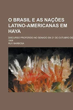 Livro O Brasil E as Nacoes Latino-Americanas Em Haya; Discurso Proferido No Senado Em 21 de Outubro de 1908 - Resumo, Resenha, PDF, etc.
