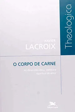 Livro O Corpo De Carne. As Dimensões Ética, Estética E Espiritual Do Amor - Resumo, Resenha, PDF, etc.