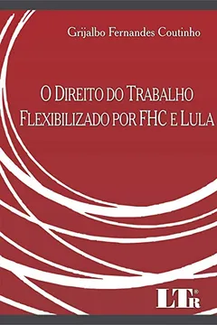 Livro O Direito do Trabalho Flexibilizado por FHC e Lula - Resumo, Resenha, PDF, etc.