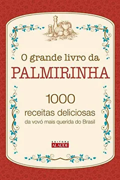 Livro O Grande Livro da Palmirinha. 1000 Receitas Deliciosas da Vovó Mais Querida do Brasil - Resumo, Resenha, PDF, etc.