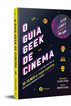 Livro O Guia Geek de Cinema: A História por Trás de 30 Filmes de Ficção Científica que Revolucionaram o Gênero - Resumo, Resenha, PDF, etc.