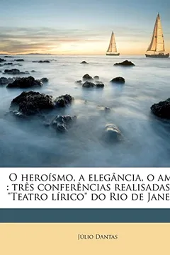 Livro O Heroismo, a Elegancia, O Amor: Tres Conferencias Realisadas No Teatro Lirico Do Rio de Janeiro - Resumo, Resenha, PDF, etc.