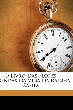 Livro O Livro Das Flores; Legendas Da Vida Da Rainha Santa - Resumo, Resenha, PDF, etc.
