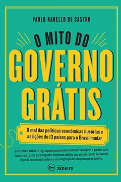 Livro O Mito do Governo Grátis. Mal das Políticas Econômicas Ilusórias e as Lições de 13 Países Para o Brasil Mudar - Resumo, Resenha, PDF, etc.